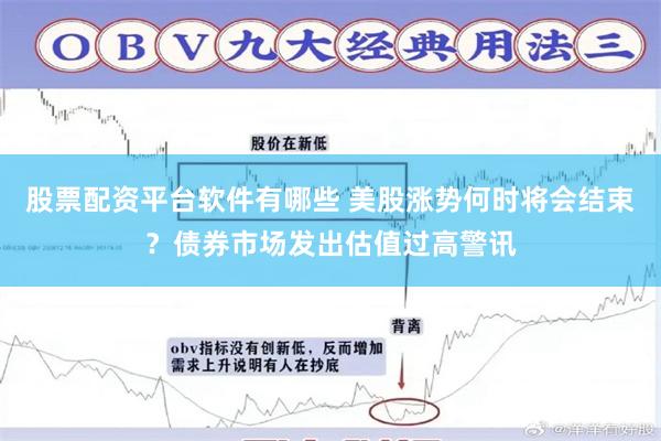 股票配资平台软件有哪些 美股涨势何时将会结束？债券市场发出估值过高警讯