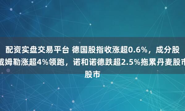 配资实盘交易平台 德国股指收涨超0.6%，成分股戴姆勒涨超4%领跑，诺和诺德跌超2.5%拖累丹麦股市