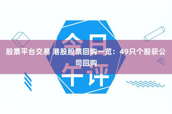 股票平台交易 港股股票回购一览：49只个股获公司回购