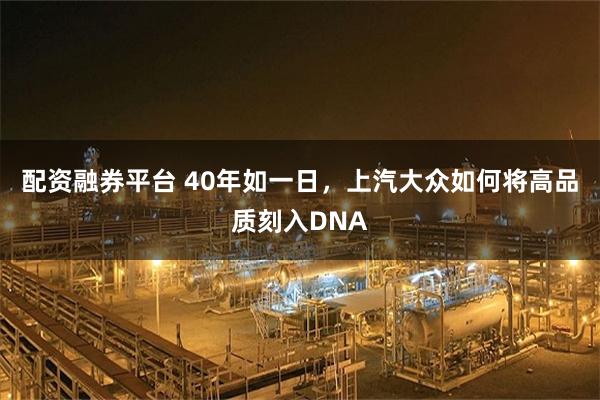 配资融券平台 40年如一日，上汽大众如何将高品质刻入DNA