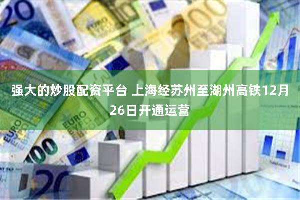 强大的炒股配资平台 上海经苏州至湖州高铁12月26日开通运营