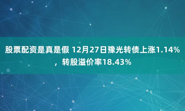 股票配资是真是假 12月27日豫光转债上涨1.14%，转股溢价率18.43%