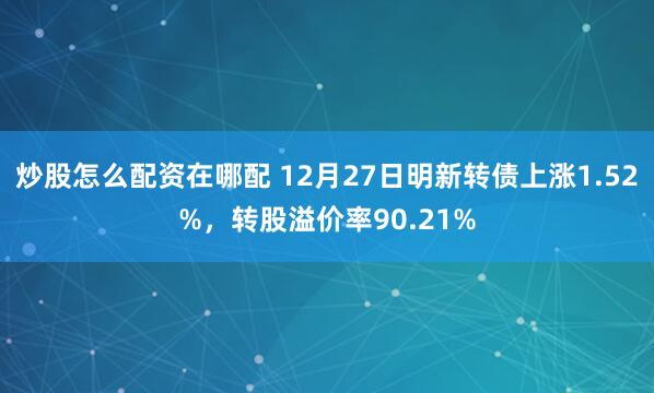 炒股怎么配资在哪配 12月27日明新转债上涨1.52%，转股溢价率90.21%