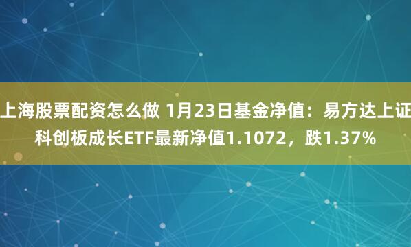 上海股票配资怎么做 1月23日基金净值：易方达上证科创板成长ETF最新净值1.1072，跌1.37%