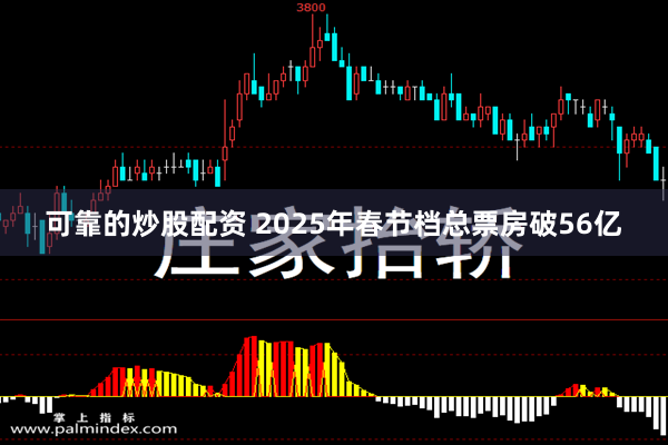 可靠的炒股配资 2025年春节档总票房破56亿