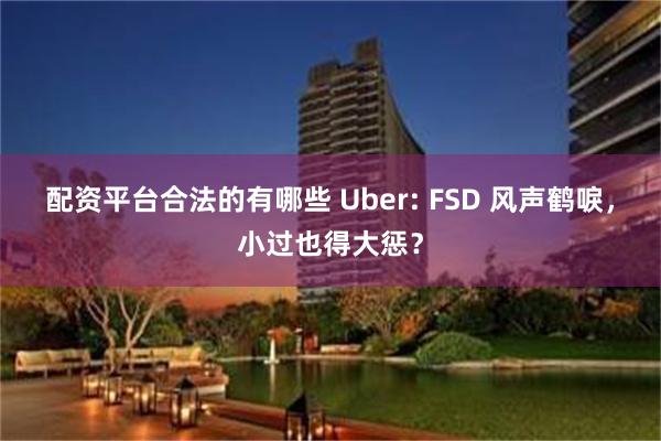 配资平台合法的有哪些 Uber: FSD 风声鹤唳，小过也得大惩？