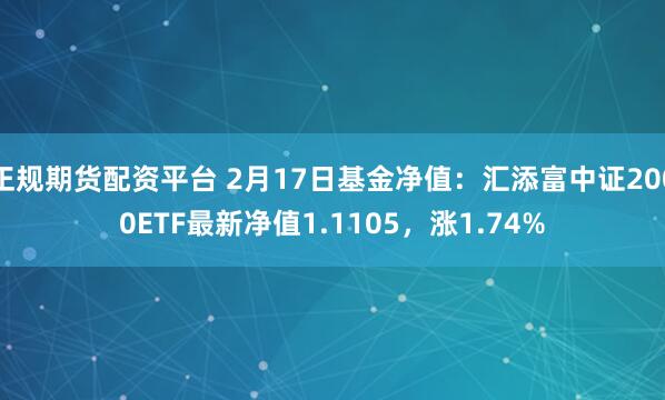 正规期货配资平台 2月17日基金净值：汇添富中证2000ETF最新净值1.1105，涨1.74%