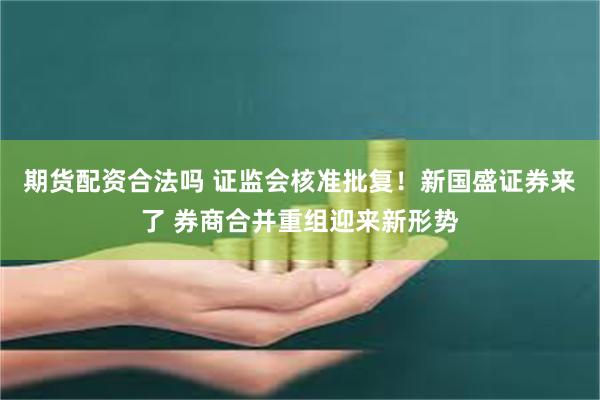 期货配资合法吗 证监会核准批复！新国盛证券来了 券商合并重组迎来新形势