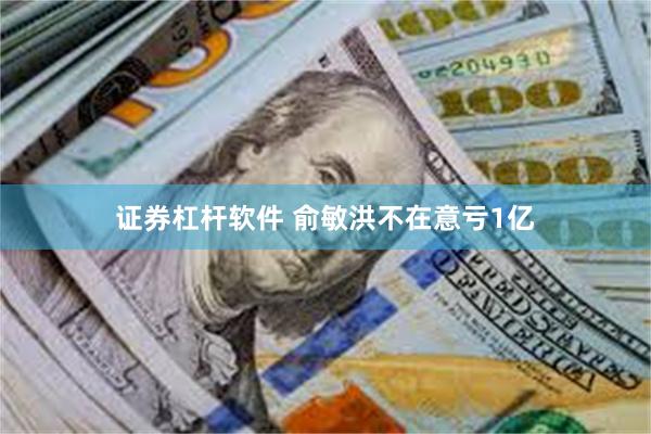 证券杠杆软件 俞敏洪不在意亏1亿